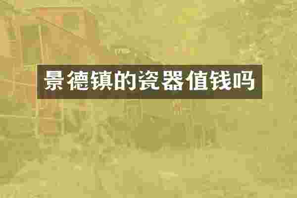景德镇的瓷器值钱吗