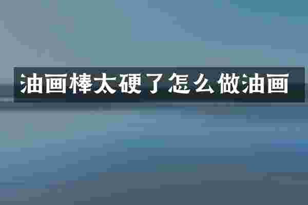 油画棒太硬了怎么做油画