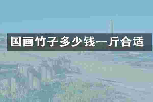 国画竹子多少钱一斤合适