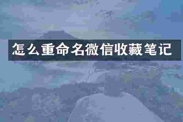 怎么重命名微信收藏笔记