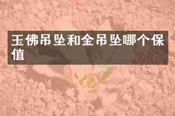 玉佛吊坠和金吊坠哪个保值