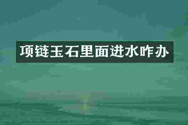 项链玉石里面进水咋办