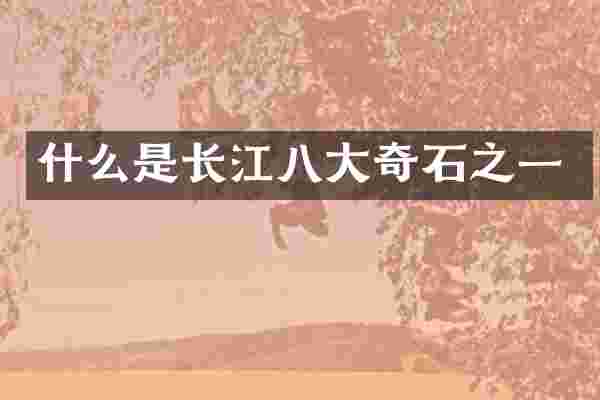 什么是长江八大奇石之一