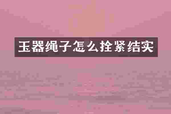 玉器绳子怎么拴紧结实