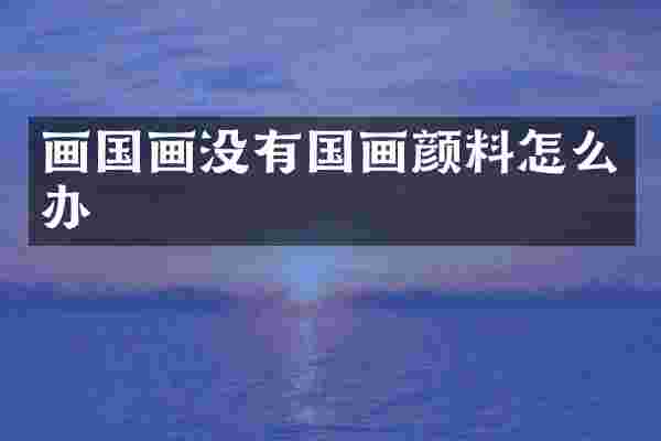 画国画没有国画颜料怎么办
