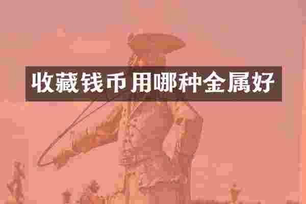 收藏钱币用哪种金属好