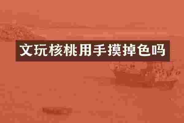 文玩核桃用手摸掉色吗