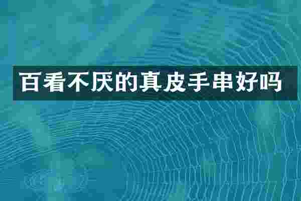 百看不厌的真皮手串好吗