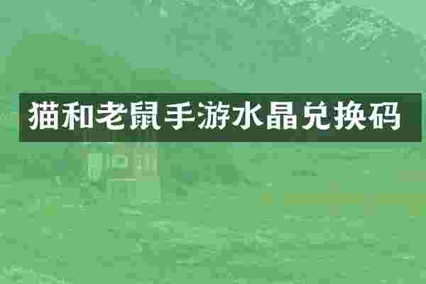 猫和老鼠手游水晶兑换码