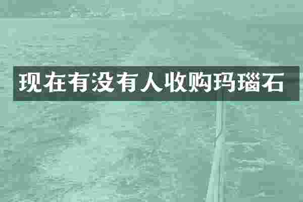 现在有没有人收购玛瑙石