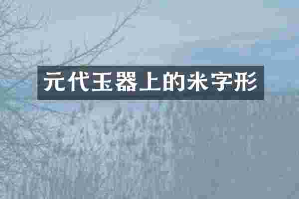 元代玉器上的米字形