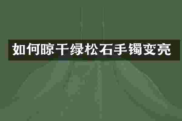 如何晾干绿松石手镯变亮