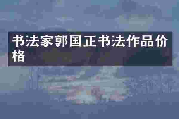 书法家郭国正书法作品价格