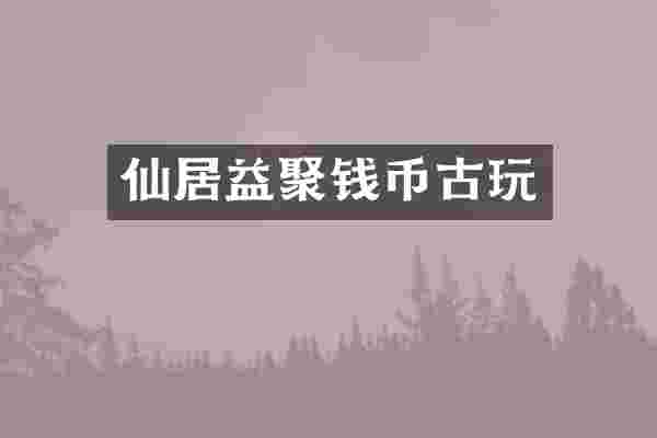 仙居益聚钱币古玩