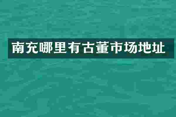 南充哪里有古董市场地址