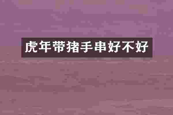 虎年带猪手串好不好