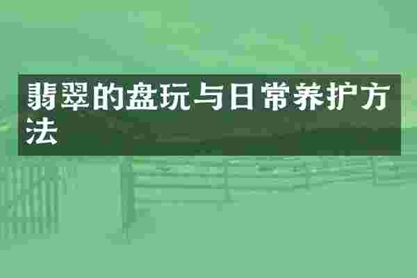 翡翠的盘玩与日常养护方法
