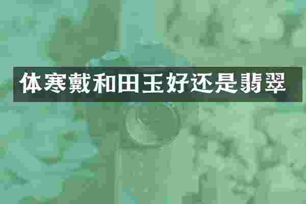 体寒戴和田玉好还是翡翠
