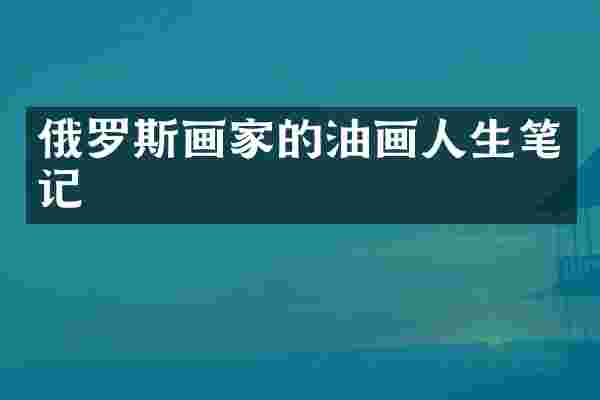 俄罗斯画家的油画人生笔记