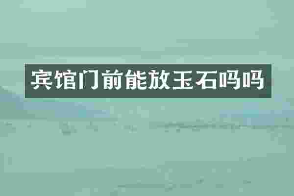 宾馆门前能放玉石吗吗