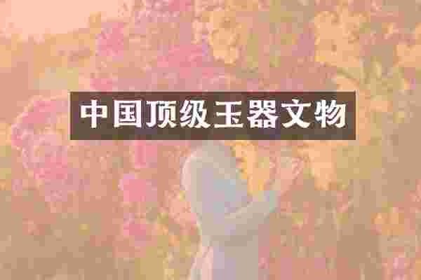 中国顶级玉器文物