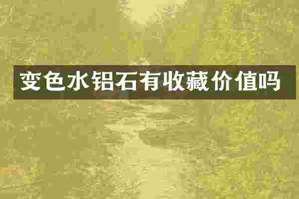 变色水铝石有收藏价值吗