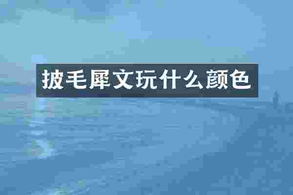 披毛犀文玩什么颜色