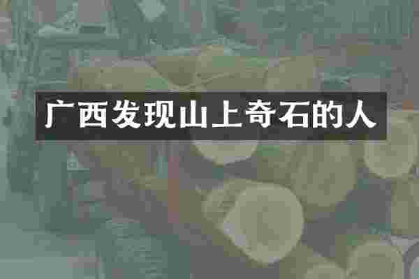 广西发现山上奇石的人