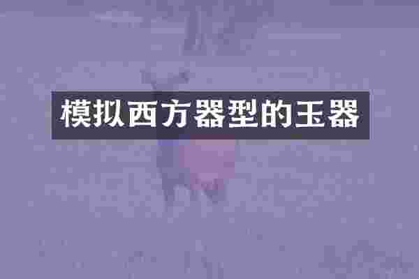 模拟西方器型的玉器