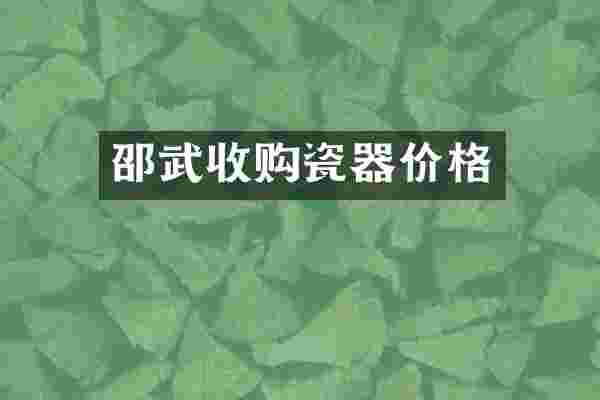 邵武收购瓷器价格