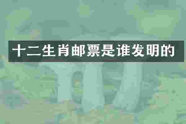 十二生肖邮票是谁发明的