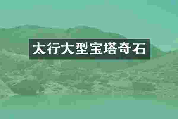 太行大型宝塔奇石