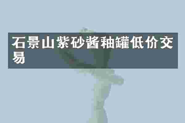 石景山紫砂酱釉罐低价交易