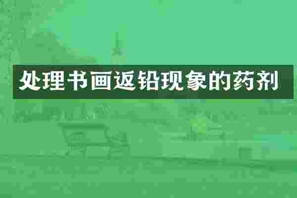 处理书画返铅现象的药剂