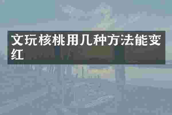 文玩核桃用几种方法能变红