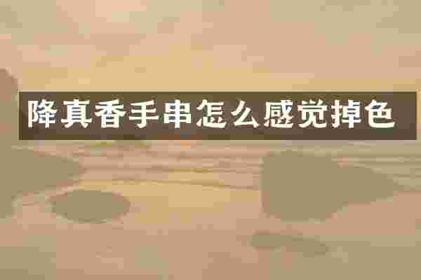 降真香手串怎么感觉掉色