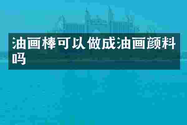 油画棒可以做成油画颜料吗