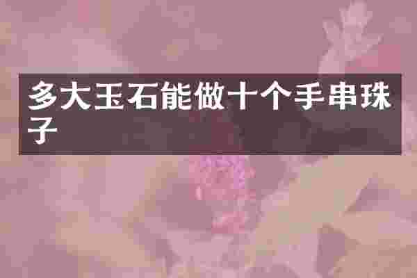 多大玉石能做十个手串珠子