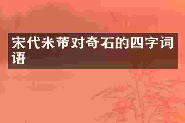 宋代米芾对奇石的四字词语