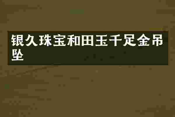银久珠宝和田玉千足金吊坠