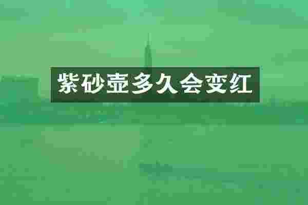 紫砂壶多久会变红