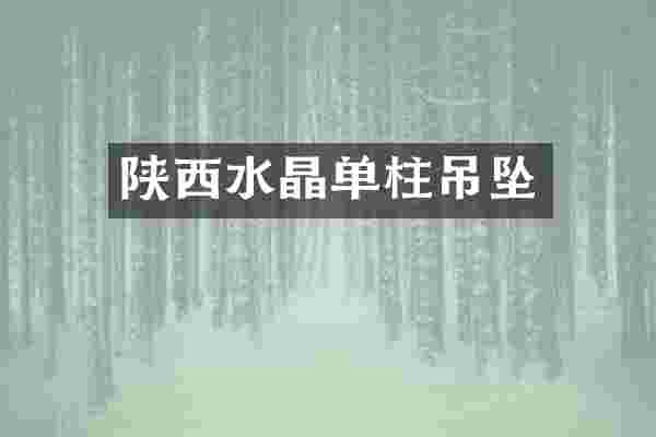 陕西水晶单柱吊坠