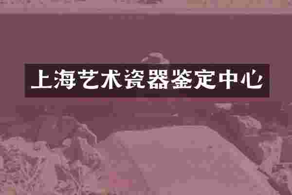 上海艺术瓷器鉴定中心