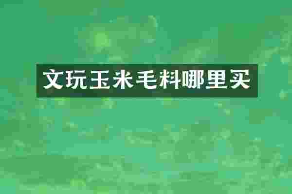 文玩玉米毛料哪里买