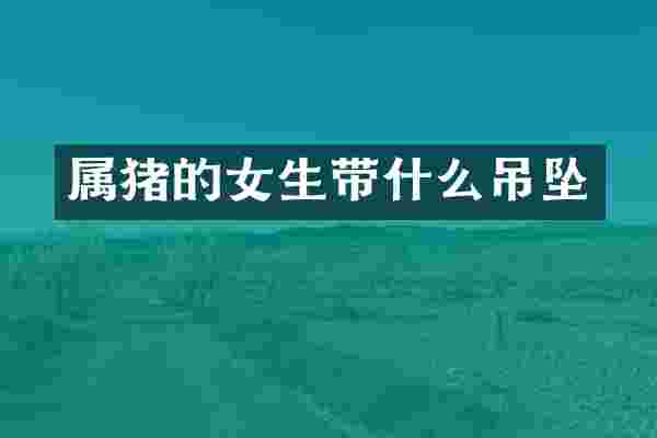 属猪的女生带什么吊坠