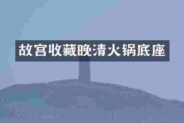 故宫收藏晚清火锅底座