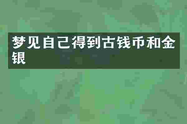 梦见自己得到古钱币和金银