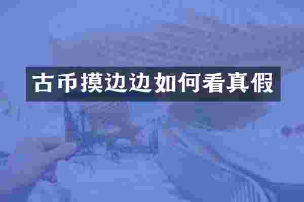古币摸边边如何看真假