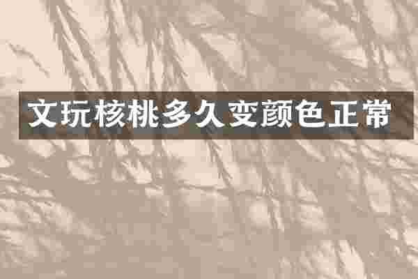 文玩核桃多久变颜色正常
