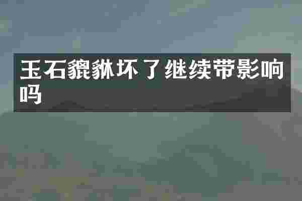 玉石貔貅坏了继续带影响吗